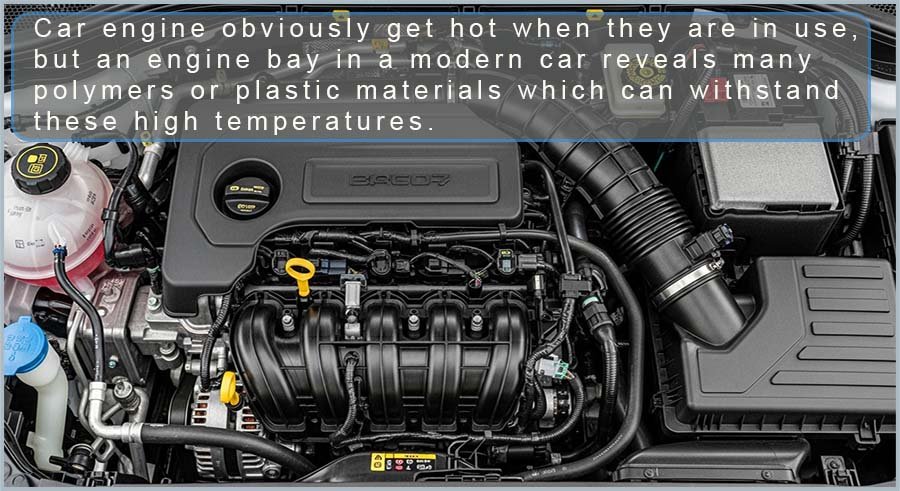 An engine bay of a modern car has lots of plastic materials, these plastics are able to withstand high temperatures.