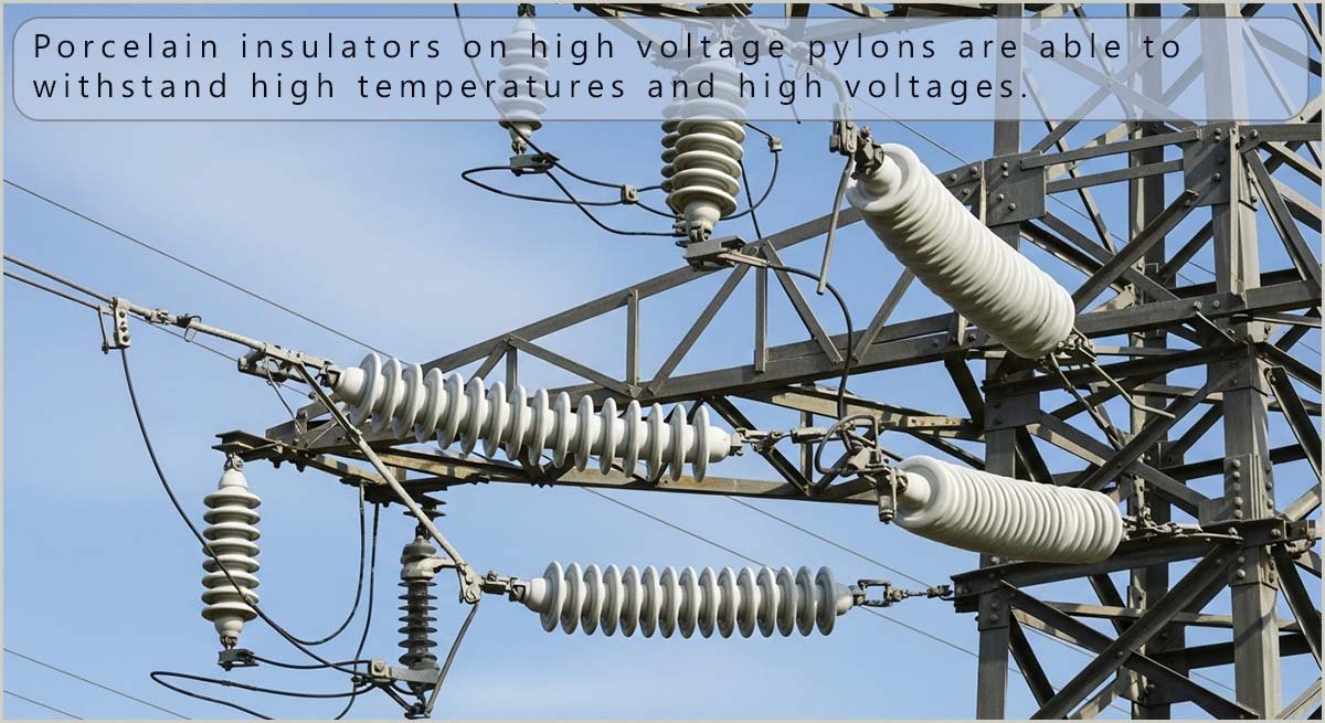 Porcelain insulators on high voltage cables and pylons are able to withstand high temperatures and voltages.