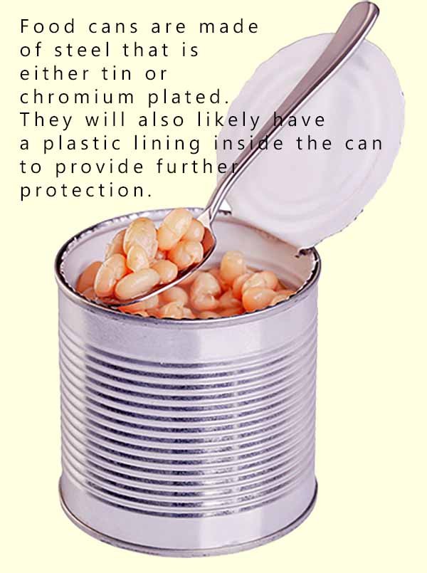 Tin cans are made of steel which is coated with tin or chromium and they also have a plastic liner to prevent the food from being contaminated